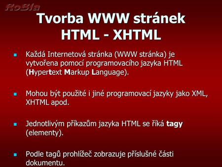 Tvorba WWW stránek HTML - XHTML Každá Internetová stránka (WWW stránka) je vytvořena pomocí programovacího jazyka HTML (Hypertext Markup Language). Každá.