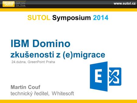Www.sutol.cz SUTOL Symposium 2014 IBM Domino zkušenosti z (e)migrace Martin Couf technický ředitel, Whitesoft 24.dubna, GreenPoint Praha.