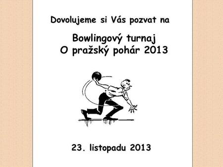 23. listopadu 2013 Dovolujeme si Vás pozvat na Bowlingový turnaj O pražský pohár 2013.