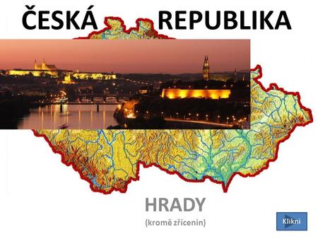 ČESKÁ REPUBLIKA HRADY (kromě zřícenin) Klikni Praha NÁPOVĚDA (klikni a uvidíš zvětšený obrázek)