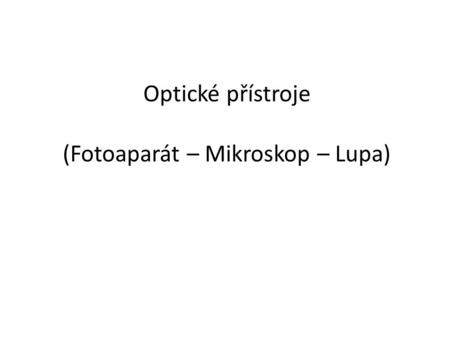 Optické přístroje (Fotoaparát – Mikroskop – Lupa)