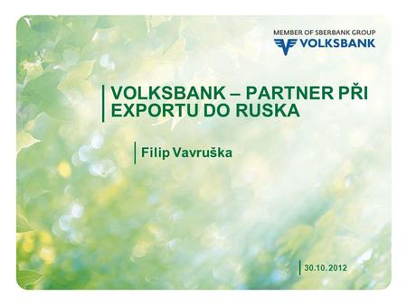 1 VOLKSBANK – PARTNER PŘI EXPORTU DO RUSKA 30.10. 2012 Filip Vavruška.
