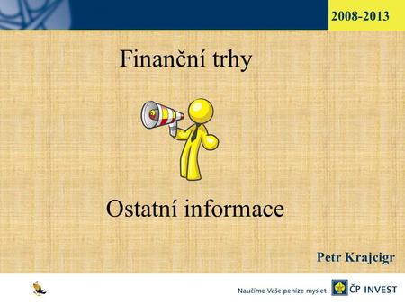1 Finanční trhy Ostatní informace Petr Krajcigr 2008-2013.
