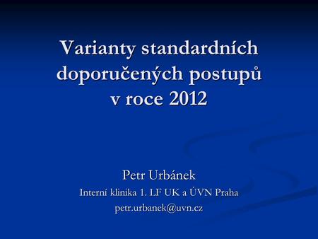 Varianty standardních doporučených postupů v roce 2012 Petr Urbánek Interní klinika 1. LF UK a ÚVN Praha