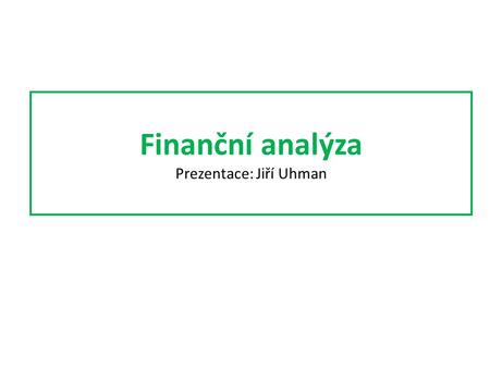 Finanční analýza Prezentace: Jiří Uhman