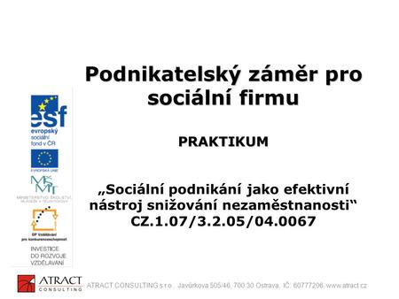 Podnikatelský záměr pro sociální firmu PRAKTIKUM „Sociální podnikání jako efektivní nástroj snižování nezaměstnanosti“ CZ.1.07/3.2.05/04.0067 ATRACT.