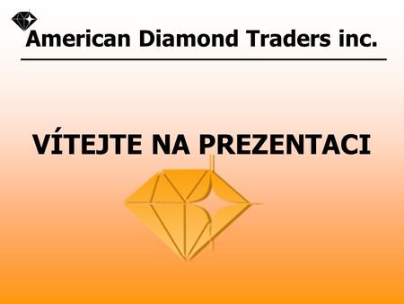 American Diamond Traders inc. VÍTEJTE NA PREZENTACI.