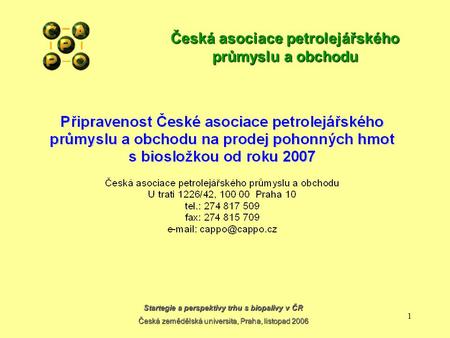 Startegie a perspektivy trhu s biopalivy v ČR Česká zemědělská universita, Praha, listopad 2006 1 Česká asociace petrolejářského průmyslu a obchodu.