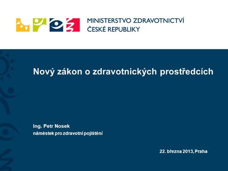 Nový zákon o zdravotnických prostředcích Ing. Petr Nosek náměstek pro zdravotní pojištění 22. března 2013, Praha.