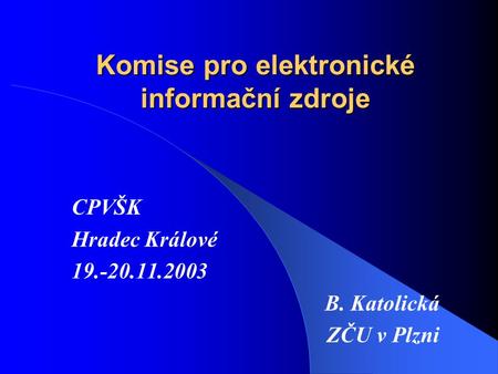 Komise pro elektronické informační zdroje CPVŠK Hradec Králové 19.-20.11.2003 B. Katolická ZČU v Plzni.