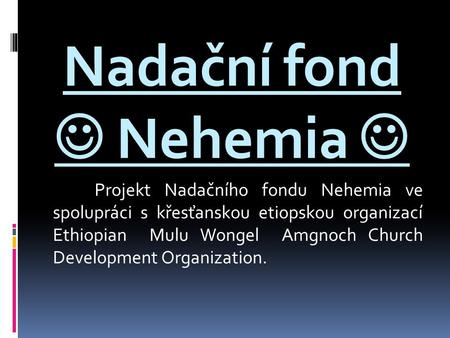 Nadační fond Nehemia Projekt Nadačního fondu Nehemia ve spolupráci s křesťanskou etiopskou organizací Ethiopian Mulu Wongel Amgnoch Church Development.