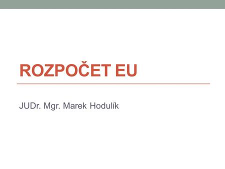 Rozpočet EU JUDr. Mgr. Marek Hodulík.