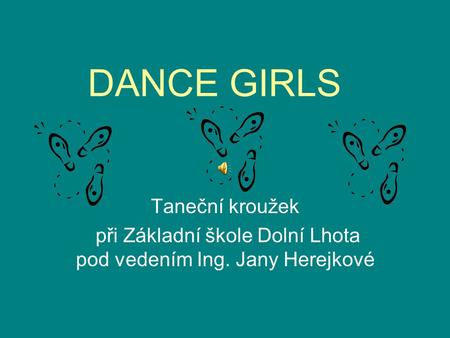 DANCE GIRLS Taneční kroužek při Základní škole Dolní Lhota pod vedením Ing. Jany Herejkové.
