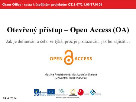 Otevřený přístup – Open Access (OA) Jak je definován a čeho se týká, proč je prosazován, jak ho zajistit… 24. 4. 2014 Mgr. Iva Prochásková, Mgr. Lucie.