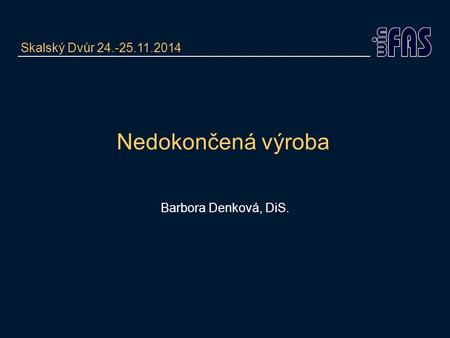 Nedokončená výroba Barbora Denková, DiS. Skalský Dvůr 24.-25.11.2014.