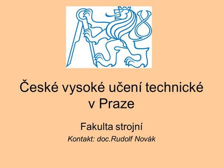 České vysoké učení technické v Praze Fakulta strojní Kontakt: doc.Rudolf Novák.