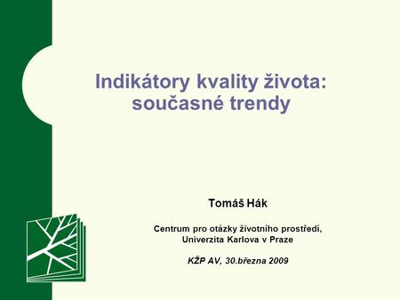 Tomáš Hák Centrum pro otázky životního prostředí, Univerzita Karlova v Praze KŽP AV, 30.března 2009 Indikátory kvality života: současné trendy.