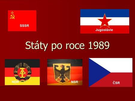 SSSR Státy po roce 1989 Jugoslávie NDR NSR ČSR.
