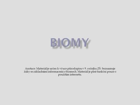 Biomy Anotace: Materiál je určen k výuce přírodopisu v 9. ročníku ZŠ. Seznamuje žáky se základními informacemi o biomech. Materiál je plně funkční pouze.