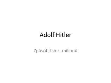 Adolf Hitler Způsobil smrt milionů.