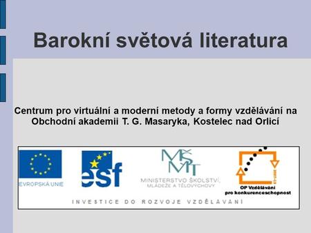 Barokní světová literatura Centrum pro virtuální a moderní metody a formy vzdělávání na Obchodní akademii T. G. Masaryka, Kostelec nad Orlicí.