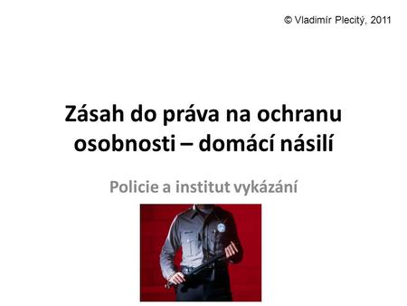 Zásah do práva na ochranu osobnosti – domácí násilí Policie a institut vykázání © Vladimír Plecitý, 2011.
