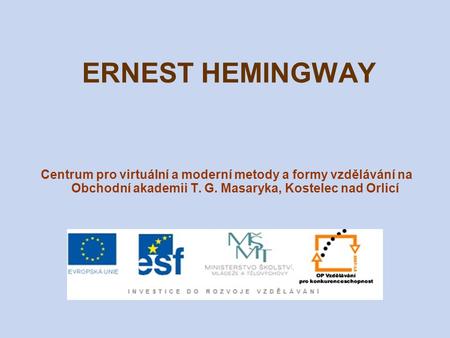 ERNEST HEMINGWAY Centrum pro virtuální a moderní metody a formy vzdělávání na Obchodní akademii T. G. Masaryka, Kostelec nad Orlicí.