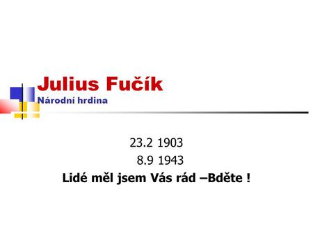 Julius Fučík Národní hrdina 23.2 1903 8.9 1943 Lidé měl jsem Vás rád –Bděte !