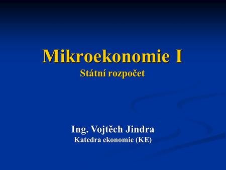 Mikroekonomie I Státní rozpočet Ing. Vojtěch JindraIng. Vojtěch Jindra Katedra ekonomie (KE)Katedra ekonomie (KE)