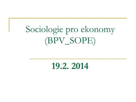 Sociologie pro ekonomy (BPV_SOPE) 19.2. 2014. Struktura přednášky 1) sociologie jako věda o společnosti; 2) důvody vzniku sociologie; 3) vymezení, vztah.