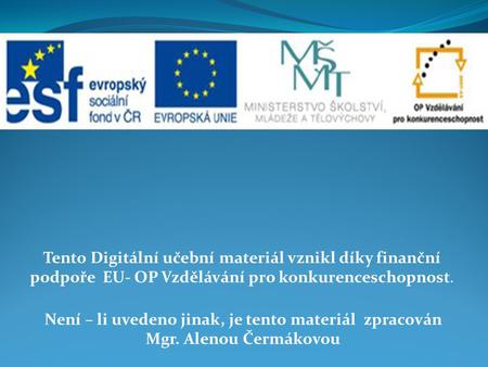 Tento Digitální učební materiál vznikl díky finanční podpoře EU- OP Vzdělávání pro konkurenceschopnost. Není – li uvedeno jinak, je tento materiál zpracován.