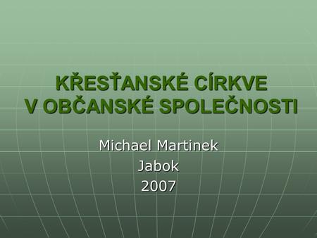KŘESŤANSKÉ CÍRKVE V OBČANSKÉ SPOLEČNOSTI Michael Martinek Jabok2007.
