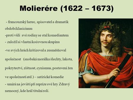 Molierére (1622 – 1673) - francouzský herec, spisovatel a dramatik období klasicismu proti vůli své rodiny se stal komediantem založil si vlastní kočovnou.