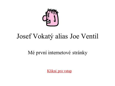 Josef Vokatý alias Joe Ventil Mé první internetové stránky Klikni pro vstup.