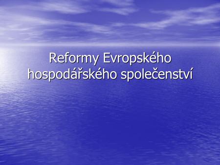 Reformy Evropského hospodářského společenství. Literatura F+P str. 115 – 141 F+P str. 115 – 141 Gerbet, P. (2004) Budování Evropy, kapitoly VIII, IX Gerbet,