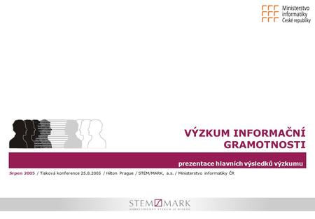 Prezentace hlavních výsledků výzkumu VÝZKUM INFORMAČNÍ GRAMOTNOSTI Srpen 2005 / Tisková konference 25.8.2005 / Hilton Prague / STEM/MARK, a.s. / Ministerstvo.
