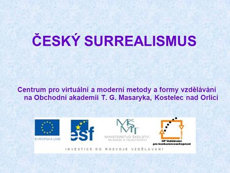 ČESKÝ SURREALISMUS Centrum pro virtuální a moderní metody a formy vzdělávání na Obchodní akademii T. G. Masaryka, Kostelec nad Orlicí.