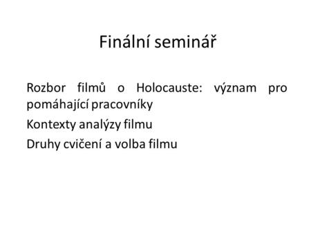 Finální seminář Rozbor filmů o Holocauste: význam pro pomáhající pracovníky Kontexty analýzy filmu Druhy cvičení a volba filmu.