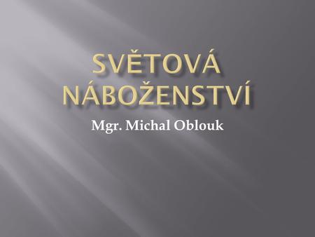 SVĚTOVÁ NÁBOŽENSTVÍ Mgr. Michal Oblouk.