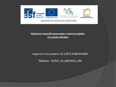 Výukový materiál zpracován v rámci projektu EU peníze školám Registrační číslo projektu: CZ.1.07/1.5.00/34.0349 Šablona : III/2VY_32_INOVACE_258.