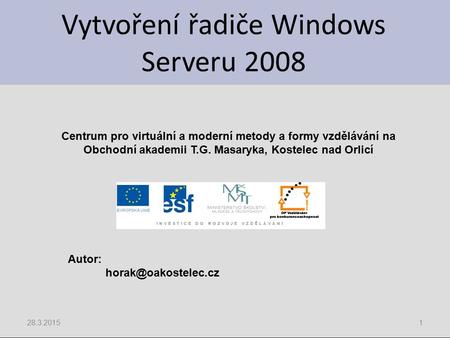 Vytvoření řadiče Windows Serveru 2008 28.3.20151 Centrum pro virtuální a moderní metody a formy vzdělávání na Obchodní akademii T.G. Masaryka, Kostelec.