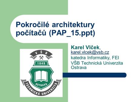 Pokročilé architektury počítačů (PAP_15.ppt) Karel Vlček,  katedra Informatiky, FEI VŠB Technická Univerzita Ostrava.