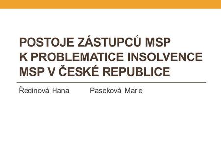 POSTOJE ZÁSTUPCŮ MSP K PROBLEMATICE INSOLVENCE MSP V ČESKÉ REPUBLICE Ředinová Hana Paseková Marie.