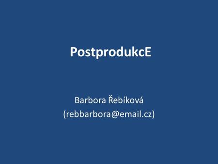 Barbora Řebíková (rebbarbora@email.cz) PostprodukcE Barbora Řebíková (rebbarbora@email.cz)