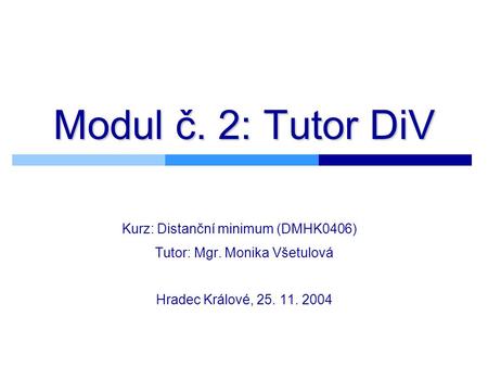 Modul č. 2: Tutor DiV Kurz: Distanční minimum (DMHK0406) Tutor: Mgr. Monika Všetulová Hradec Králové, 25. 11. 2004.