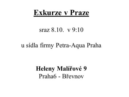 Exkurze v Praze sraz 8.10. v 9:10 u sídla firmy Petra-Aqua Praha Heleny Malířové 9 Praha6 - Břevnov.