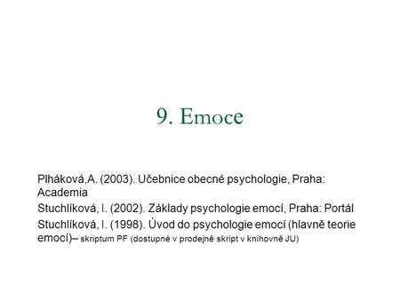9. Emoce Plháková,A. (2003). Učebnice obecné psychologie, Praha: Academia Stuchlíková, I. (2002). Základy psychologie emocí, Praha: Portál Stuchlíková,