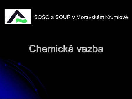 Chemická vazba SOŠO a SOUŘ v Moravském Krumlově. Základní pojmy: Molekula – částice složená ze dvou a více atomů vázaných chemickou vazbou (H 2, O 2,