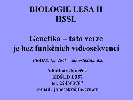 E-mail: janecekv@fle.czu.cz BIOLOGIE LESA II HSSL Genetika – tato verze je bez funkčních videosekvencí PRAHA, 1.3. 2006 + samostudium 8.3. Vladimír.
