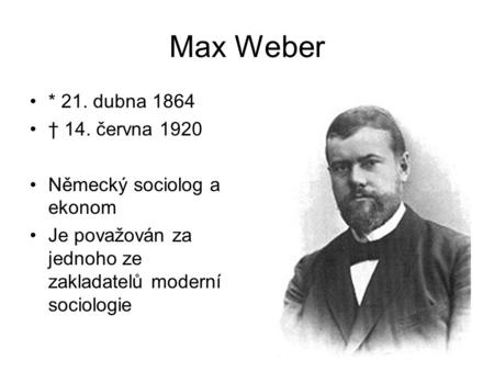 Max Weber * 21. dubna 1864 † 14. června 1920 Německý sociolog a ekonom